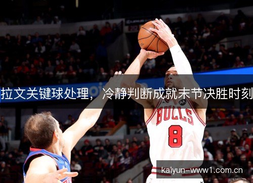 拉文关键球处理，冷静判断成就末节决胜时刻