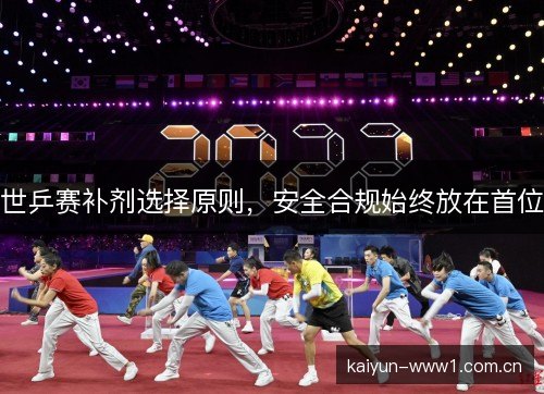 世乒赛补剂选择原则，安全合规始终放在首位